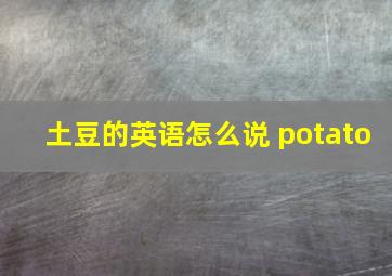 土豆的英语怎么说 potato