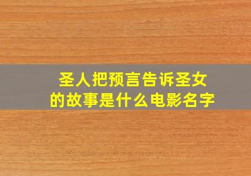 圣人把预言告诉圣女的故事是什么电影名字