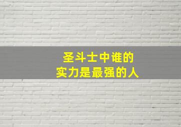 圣斗士中谁的实力是最强的人