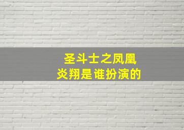 圣斗士之凤凰炎翔是谁扮演的