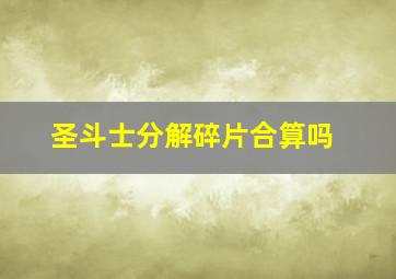 圣斗士分解碎片合算吗