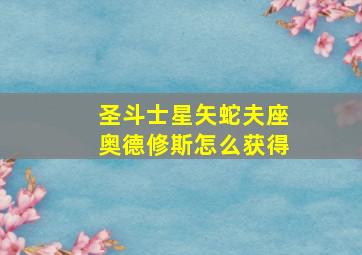 圣斗士星矢蛇夫座奥德修斯怎么获得