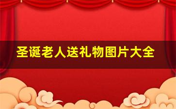 圣诞老人送礼物图片大全