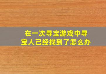 在一次寻宝游戏中寻宝人已经找到了怎么办