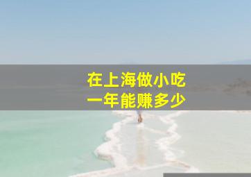 在上海做小吃一年能赚多少