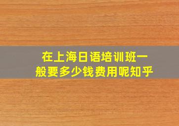 在上海日语培训班一般要多少钱费用呢知乎