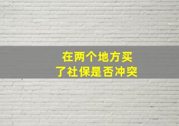 在两个地方买了社保是否冲突