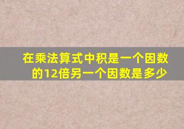 在乘法算式中积是一个因数的12倍另一个因数是多少