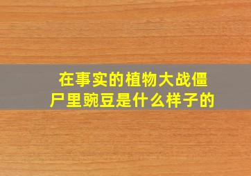 在事实的植物大战僵尸里豌豆是什么样子的