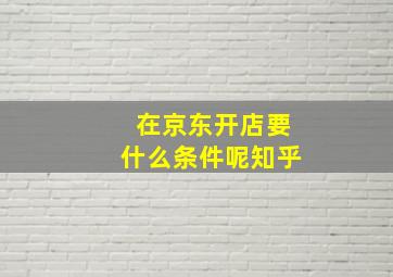 在京东开店要什么条件呢知乎