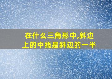 在什么三角形中,斜边上的中线是斜边的一半