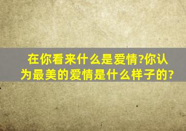 在你看来什么是爱情?你认为最美的爱情是什么样子的?