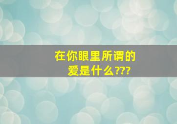 在你眼里所谓的爱是什么???