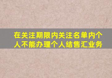 在关注期限内关注名单内个人不能办理个人结售汇业务