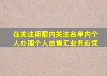 在关注期限内关注名单内个人办理个人结售汇业务应凭