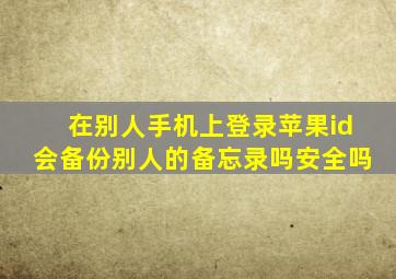 在别人手机上登录苹果id会备份别人的备忘录吗安全吗