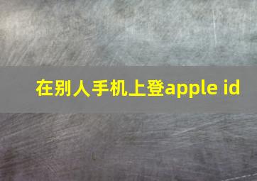 在别人手机上登apple id