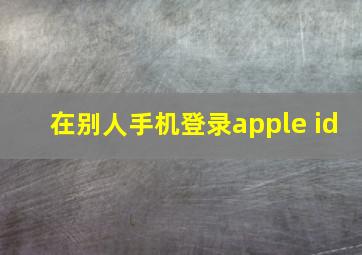 在别人手机登录apple id