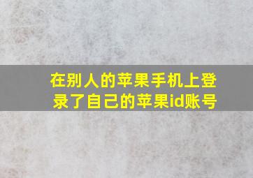 在别人的苹果手机上登录了自己的苹果id账号