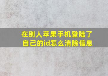 在别人苹果手机登陆了自己的id怎么清除信息