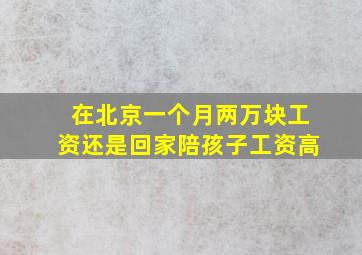 在北京一个月两万块工资还是回家陪孩子工资高