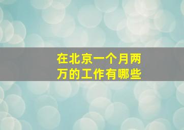 在北京一个月两万的工作有哪些