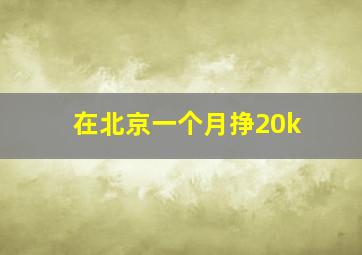 在北京一个月挣20k