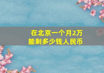 在北京一个月2万能剩多少钱人民币