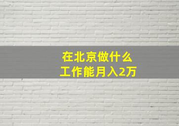 在北京做什么工作能月入2万