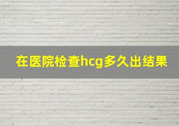 在医院检查hcg多久出结果