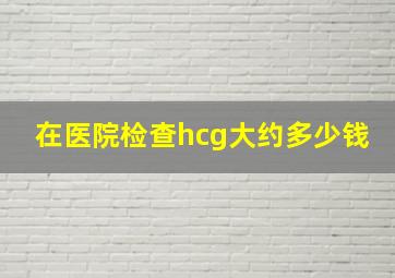 在医院检查hcg大约多少钱