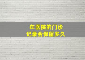 在医院的门诊记录会保留多久