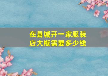 在县城开一家服装店大概需要多少钱