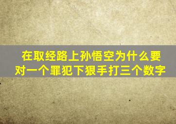 在取经路上孙悟空为什么要对一个罪犯下狠手打三个数字