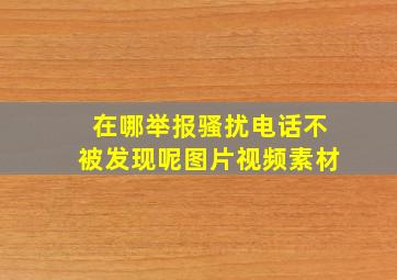 在哪举报骚扰电话不被发现呢图片视频素材