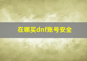 在哪买dnf账号安全