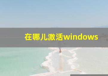 在哪儿激活windows