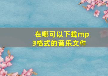 在哪可以下载mp3格式的音乐文件