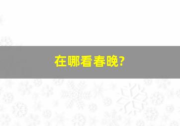 在哪看春晚?