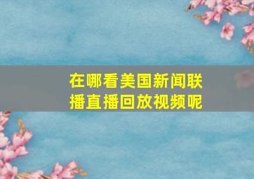 在哪看美国新闻联播直播回放视频呢