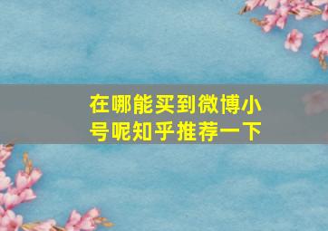 在哪能买到微博小号呢知乎推荐一下