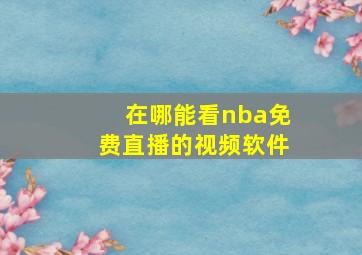 在哪能看nba免费直播的视频软件