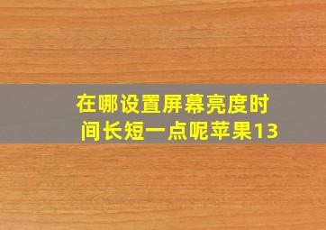 在哪设置屏幕亮度时间长短一点呢苹果13