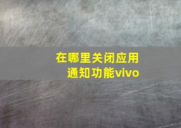 在哪里关闭应用通知功能vivo