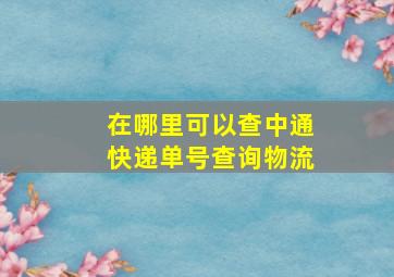 在哪里可以查中通快递单号查询物流