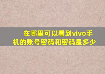 在哪里可以看到vivo手机的账号密码和密码是多少