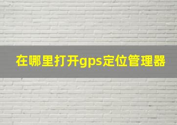 在哪里打开gps定位管理器