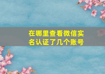 在哪里查看微信实名认证了几个账号