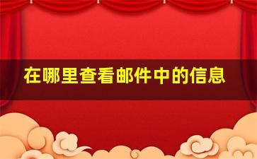 在哪里查看邮件中的信息