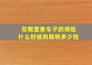 在哪里查车子的保险什么时候到期啊多少钱